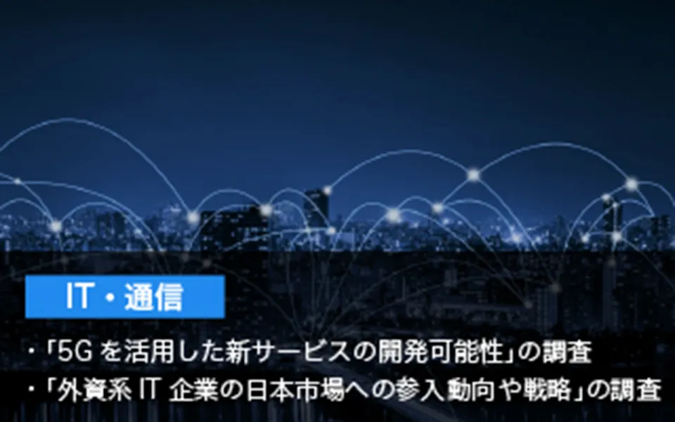 IT・通信 「5Gを活用した新サービスの開発可能性」の調査 「外資系IT企業の日本市場への参入動向や戦略」の調査