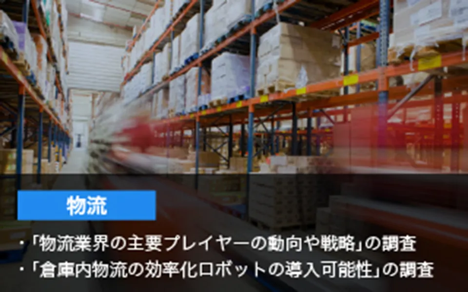 物流 「物流業界の主要プレイヤーの動向や戦略」の調査 「倉庫内物流の効率化ロボットの導入可能性」の調査