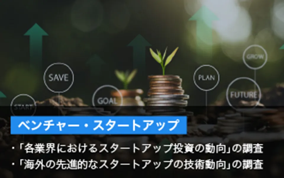 ベンチャー・スタートアップ 「各業界におけるスタートアップ投資の動向」の調査 「海外の先進的なスタートアップの技術動向」の調査