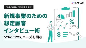 「起業の科学」田所雅之氏 監修 新規事業のための 想定顧客インタビュー術 5つのコツでニーズを掴む